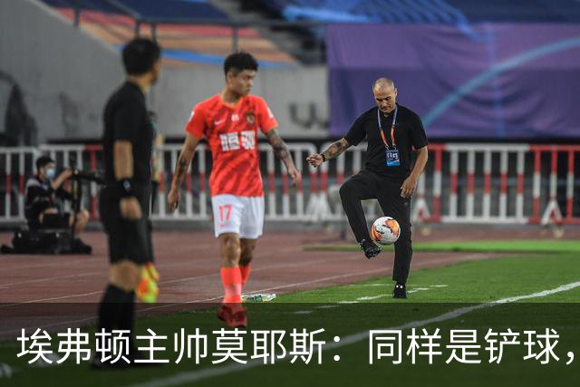 埃弗顿主帅莫耶斯：同样是铲球，我们领了黄牌，切尔西逃过处罚