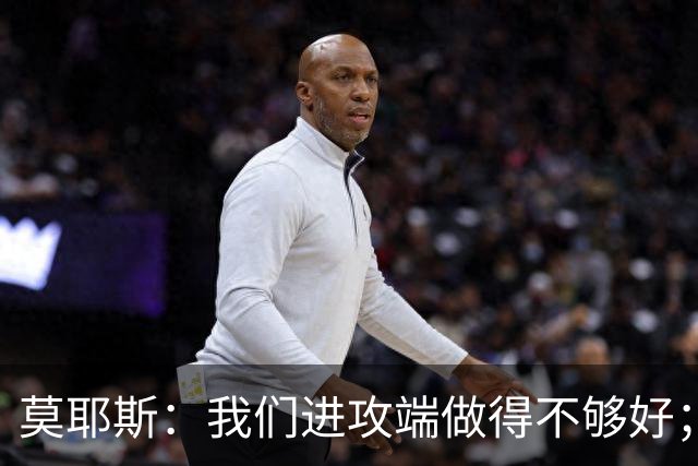 莫耶斯：我们进攻端做得不够好；裁判今天的表现真的很糟糕