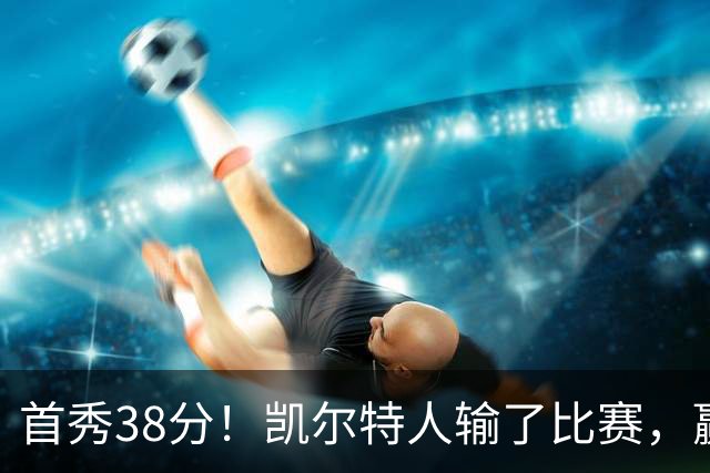 首秀38分！凯尔特人输了比赛，赢了交易？