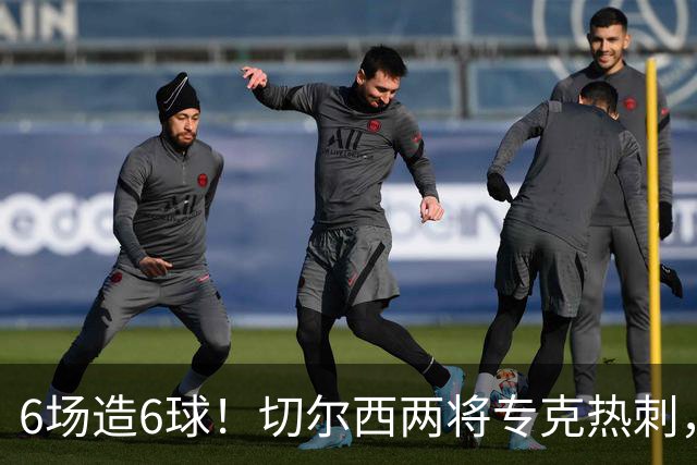 6场造6球！切尔西两将专克热刺，预测2比1